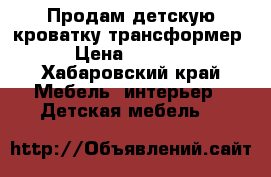 Продам детскую кроватку трансформер  › Цена ­ 10 000 - Хабаровский край Мебель, интерьер » Детская мебель   